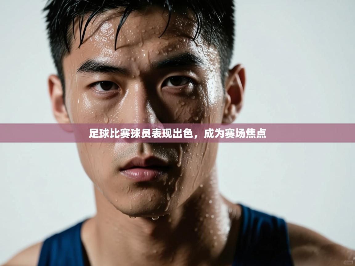 足球比赛球员表现出色,成为赛场焦点 第1张