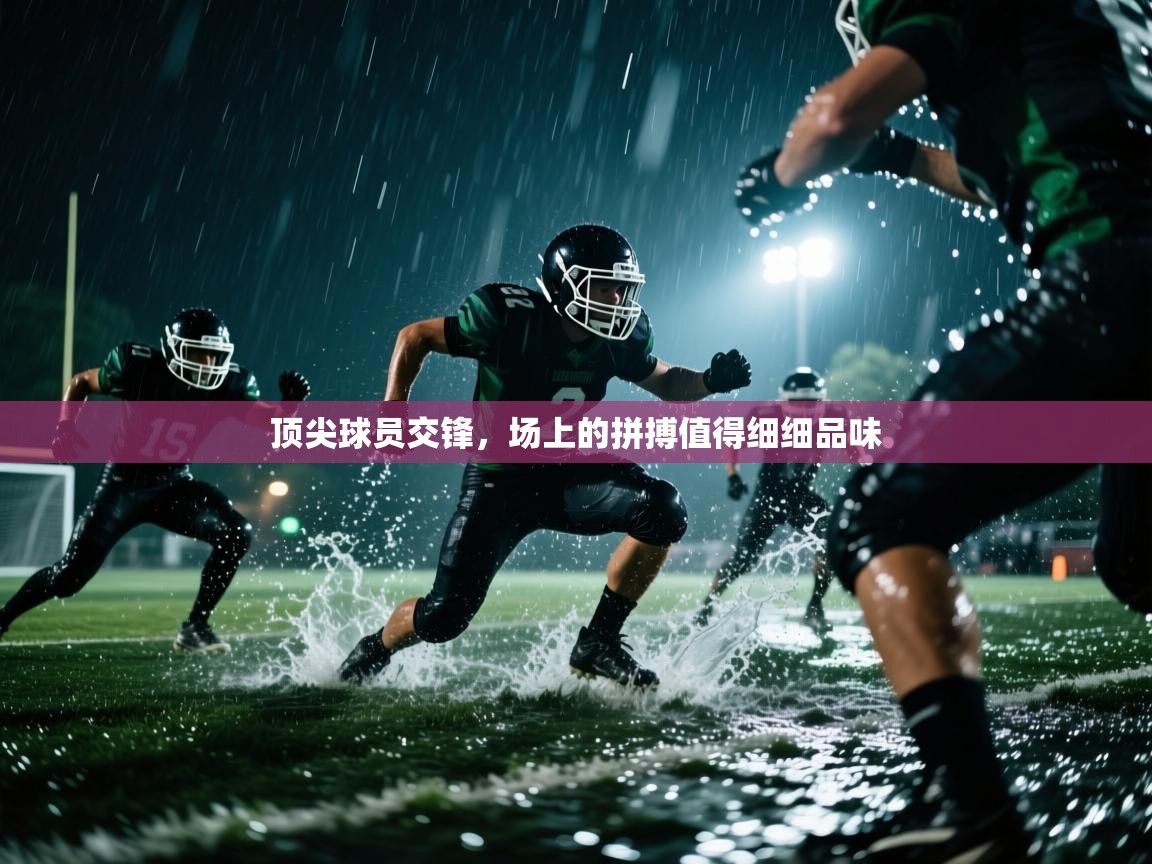 顶尖球员交锋，场上的拼搏值得细细品味