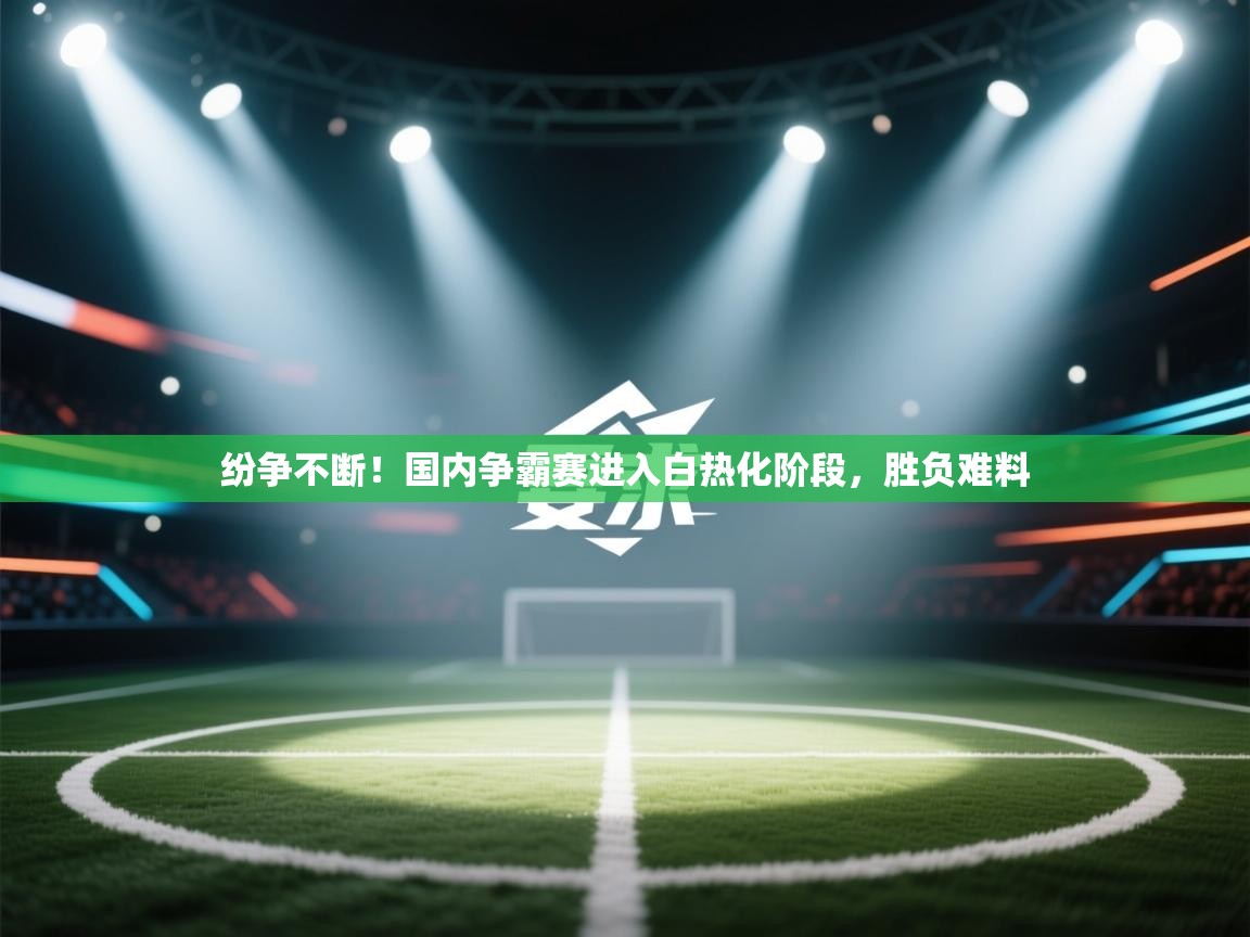 纷争不断！国内争霸赛进入白热化阶段，胜负难料