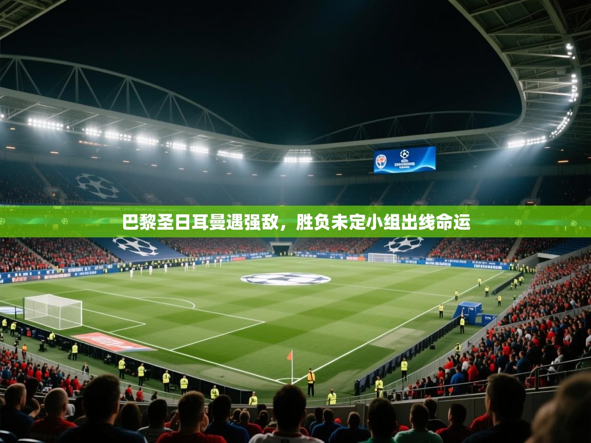 巴黎圣日耳曼遇强敌,胜负未定小组出线命运