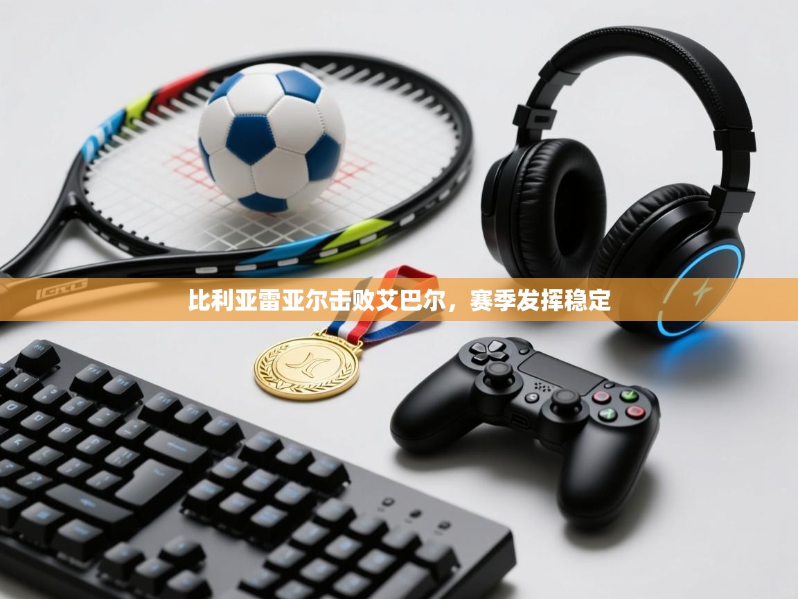 比利亚雷亚尔击败艾巴尔，赛季发挥稳定  第1张