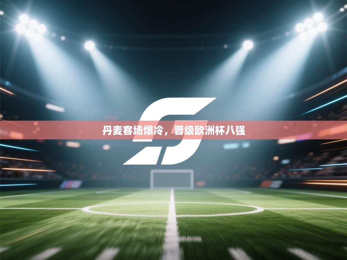 丹麦客场爆冷，晋级欧洲杯八强