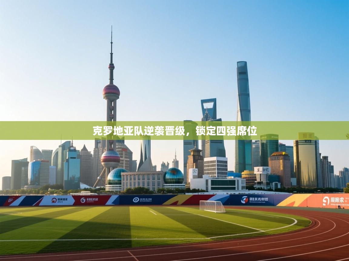 克罗地亚队逆袭晋级，锁定四强席位  第1张