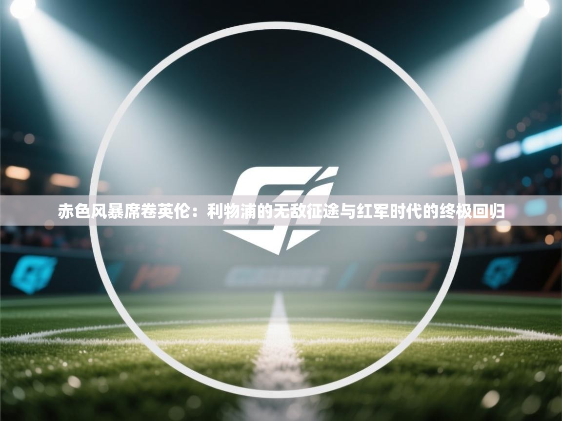 赤色风暴席卷英伦:利物浦的无敌征途与红军时代的终极回归 第1张