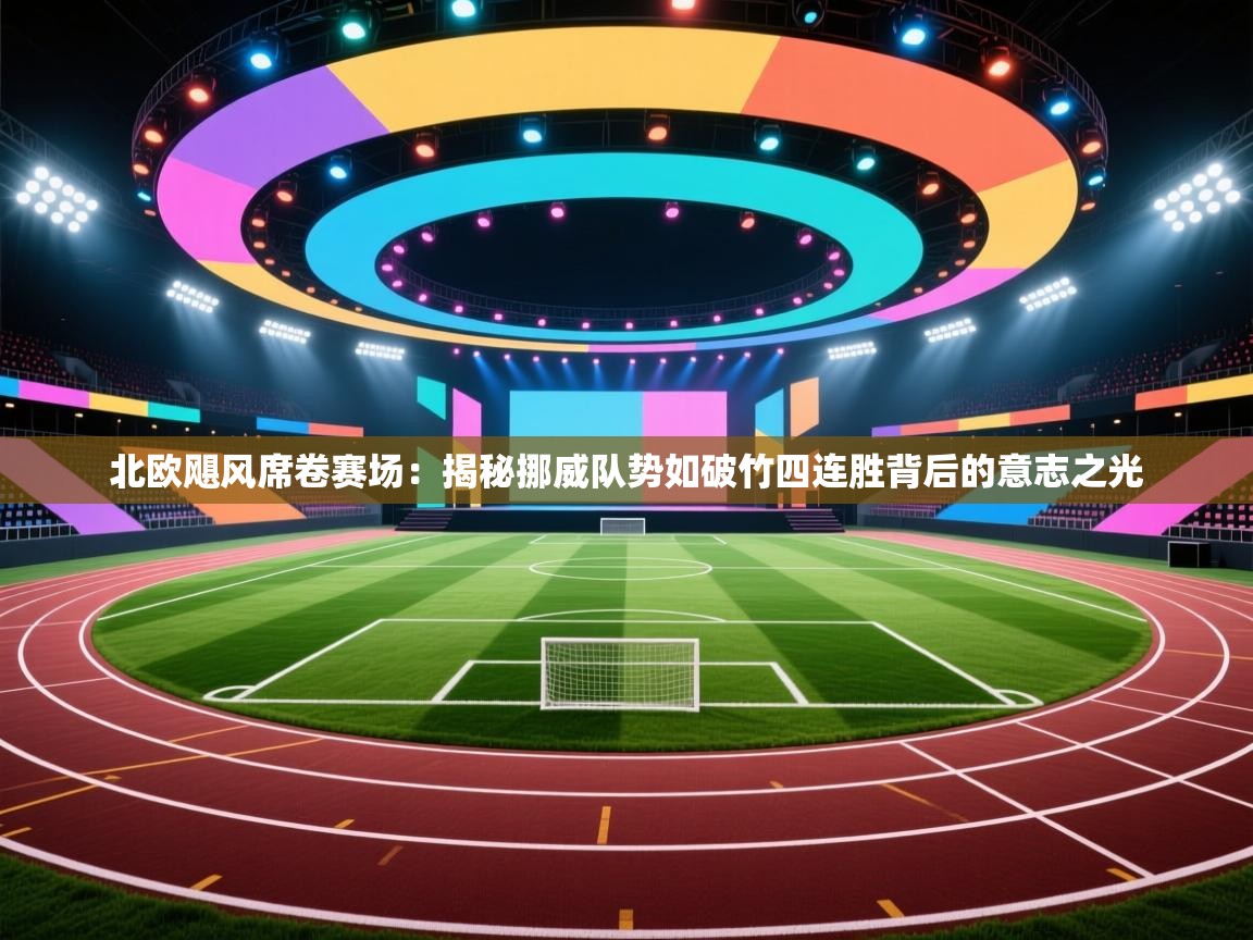 北欧飓风席卷赛场：揭秘挪威队势如破竹四连胜背后的意志之光  第1张