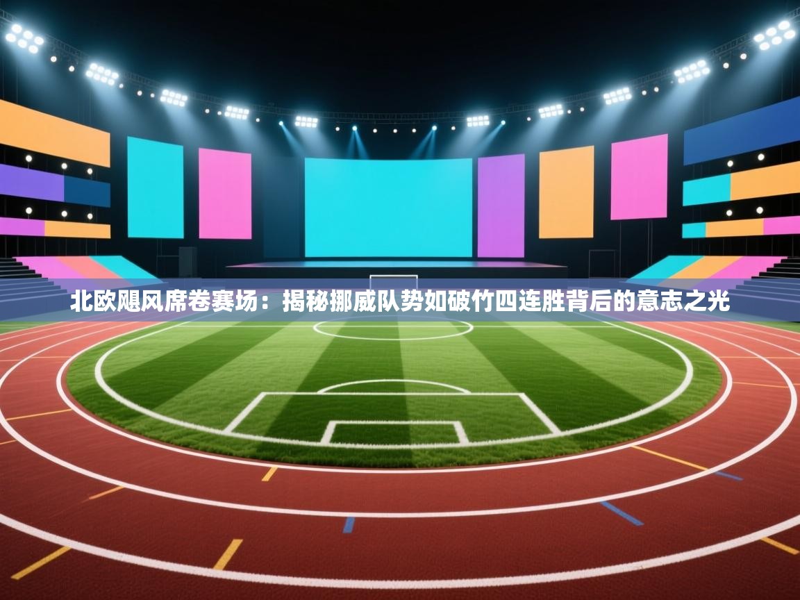 北欧飓风席卷赛场：揭秘挪威队势如破竹四连胜背后的意志之光  第2张