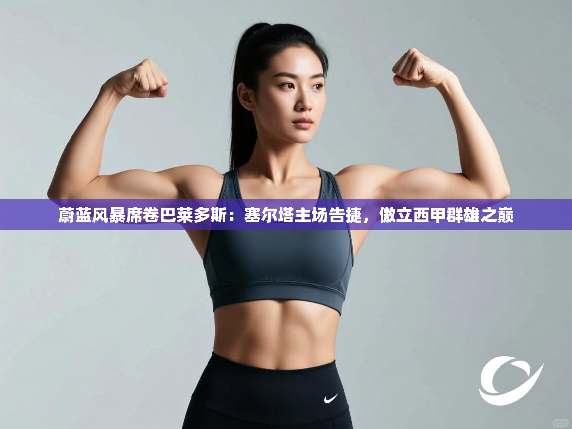 蔚蓝风暴席卷巴莱多斯：塞尔塔主场告捷，傲立西甲群雄之巅