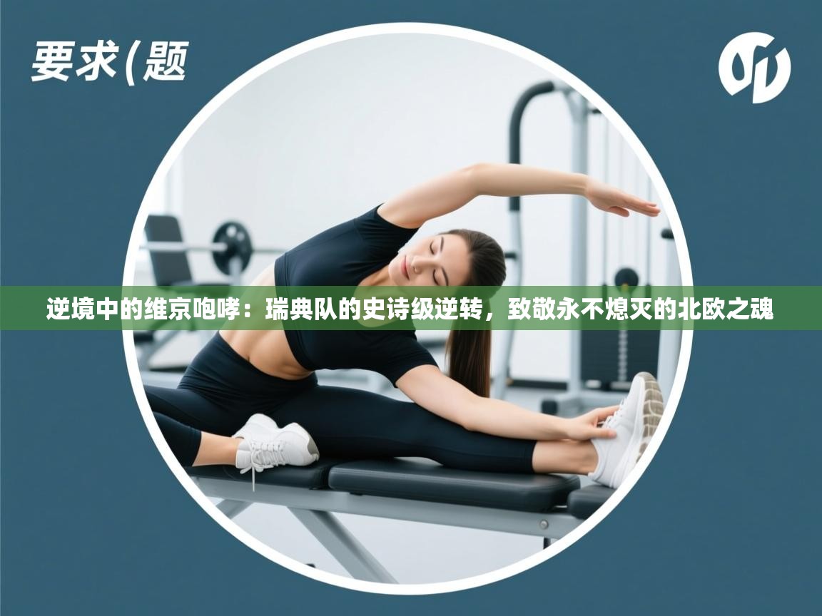 逆境中的维京咆哮:瑞典队的史诗级逆转,致敬永不熄灭的北欧之魂 第1张