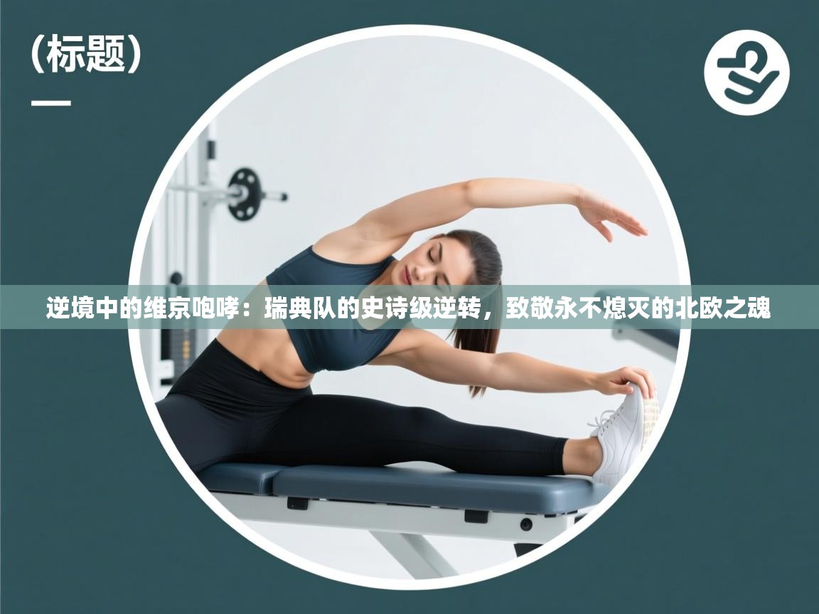 逆境中的维京咆哮:瑞典队的史诗级逆转,致敬永不熄灭的北欧之魂 第2张