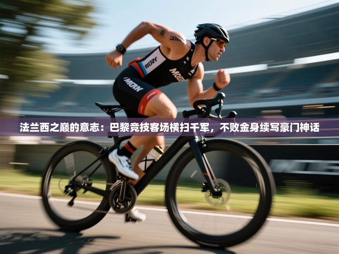 法兰西之巅的意志:巴黎竞技客场横扫千军,不败金身续写豪门神话 第2张