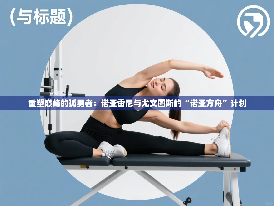 重塑巅峰的孤勇者：诺亚雷尼与尤文图斯的“诺亚方舟”计划  第1张