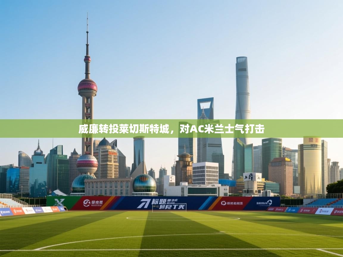 威廉转投莱切斯特城，对AC米兰士气打击