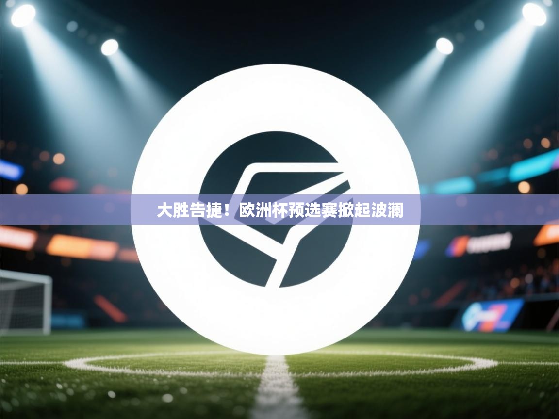大胜告捷！欧洲杯预选赛掀起波澜  第2张