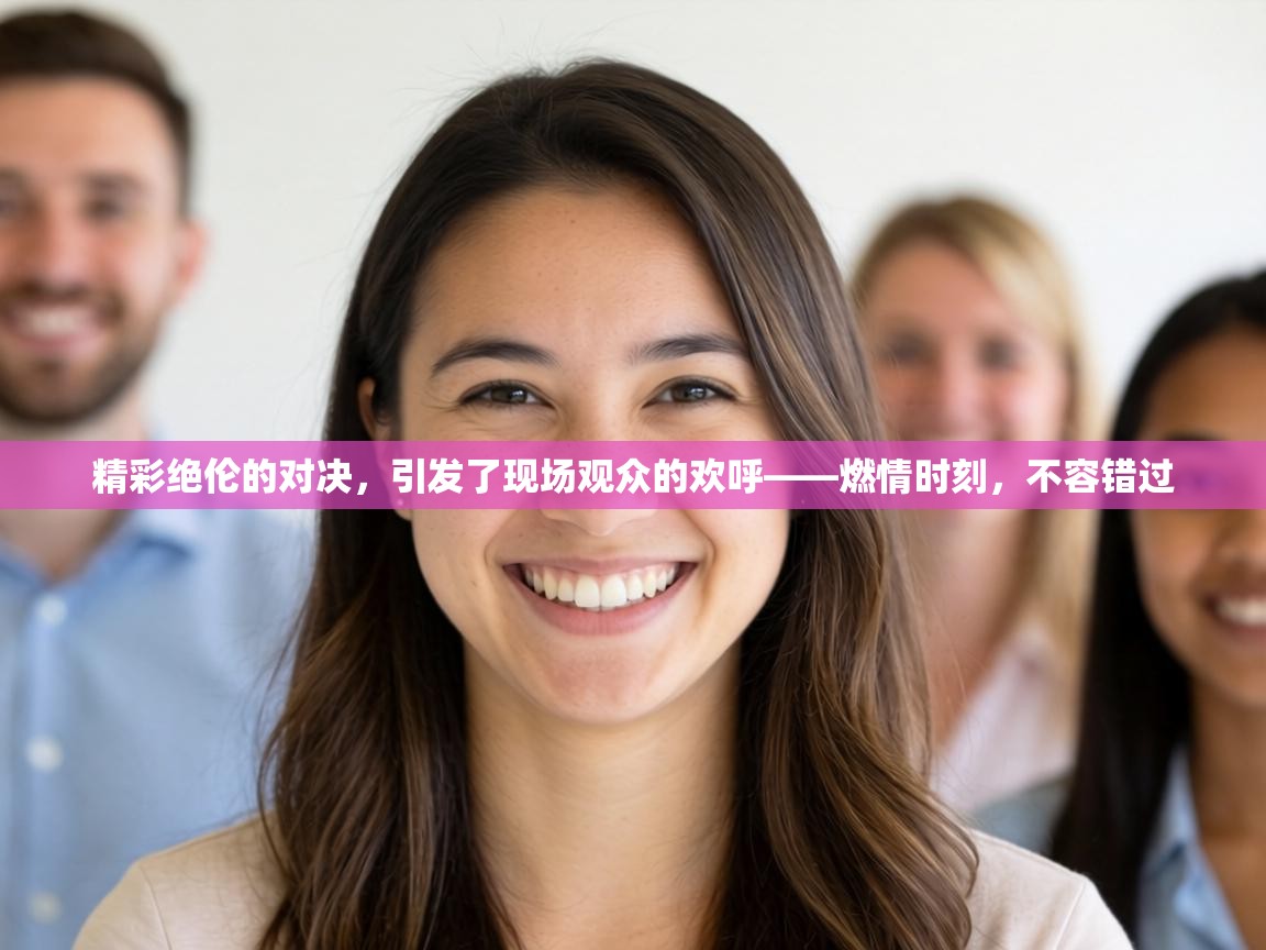 精彩绝伦的对决,引发了现场观众的欢呼——燃情时刻,不容错过 第1张