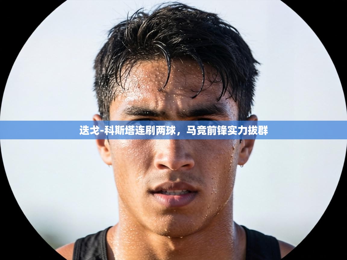 迭戈-科斯塔连刷两球，马竞前锋实力拔群