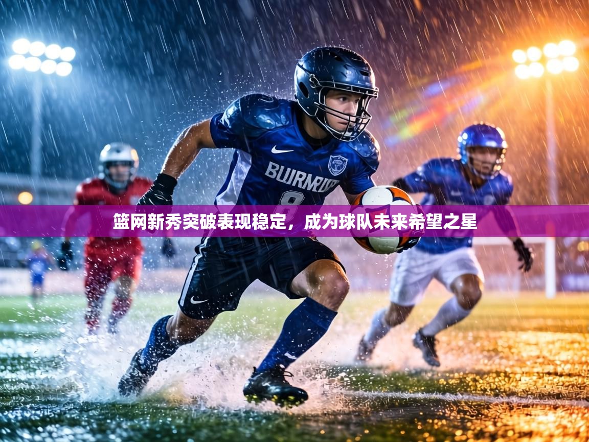 篮网新秀突破表现稳定,成为球队未来希望之星 第2张