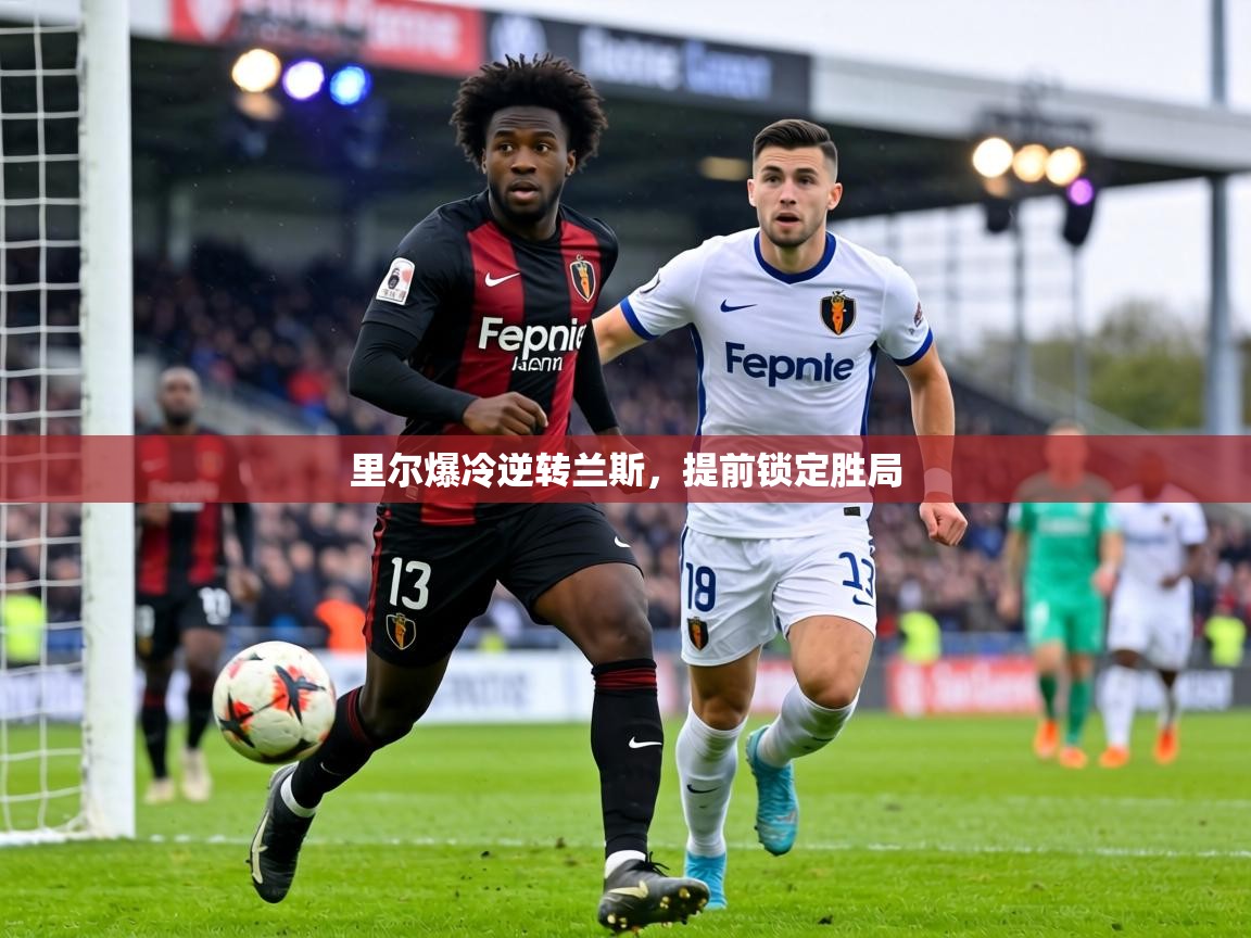 里尔爆冷逆转兰斯，提前锁定胜局